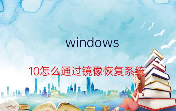 windows 10怎么通过镜像恢复系统 dism系统恢复怎么用？